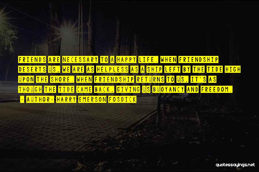 Harry Emerson Fosdick Quotes: Friends Are Necessary To A Happy Life. When Friendship Deserts Us, We Are As Helpless As A Ship Left By