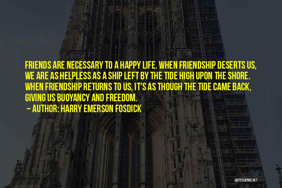 Harry Emerson Fosdick Quotes: Friends Are Necessary To A Happy Life. When Friendship Deserts Us, We Are As Helpless As A Ship Left By