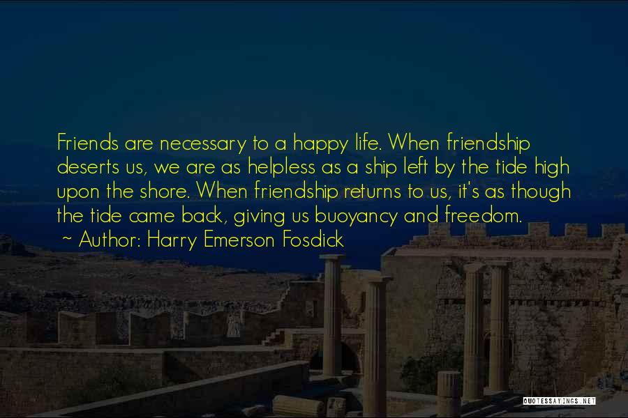 Harry Emerson Fosdick Quotes: Friends Are Necessary To A Happy Life. When Friendship Deserts Us, We Are As Helpless As A Ship Left By