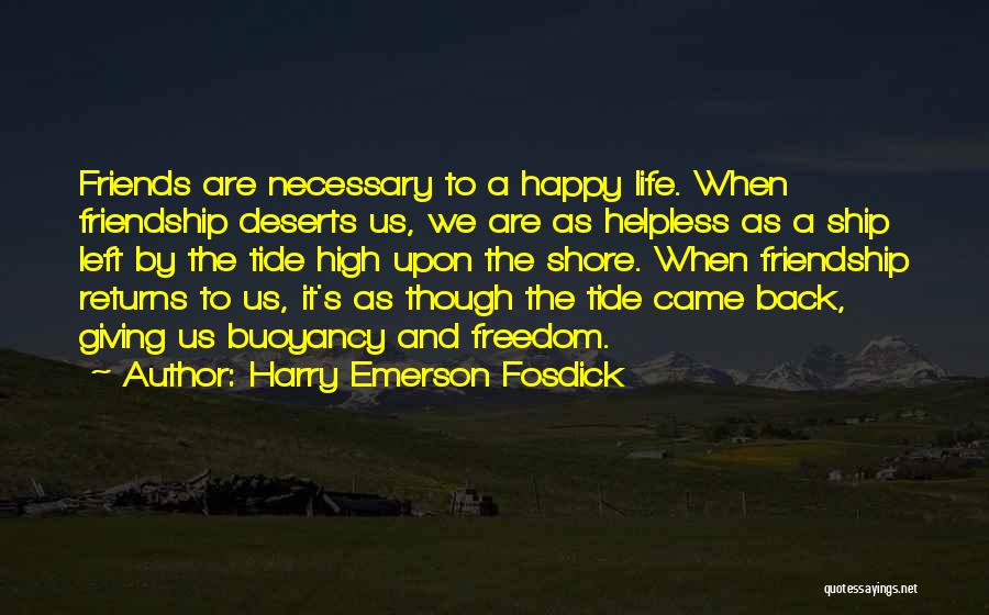 Harry Emerson Fosdick Quotes: Friends Are Necessary To A Happy Life. When Friendship Deserts Us, We Are As Helpless As A Ship Left By