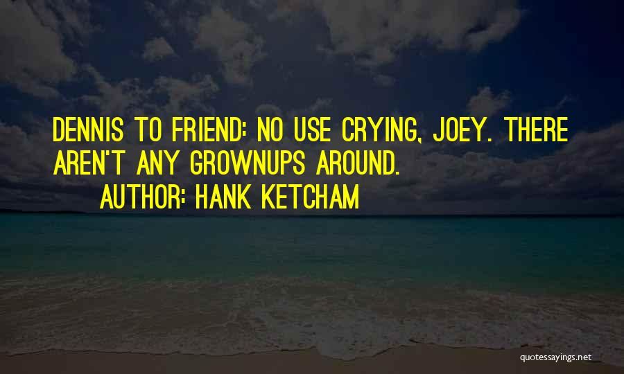 Hank Ketcham Quotes: Dennis To Friend: No Use Crying, Joey. There Aren't Any Grownups Around.