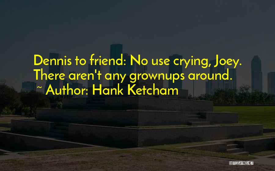 Hank Ketcham Quotes: Dennis To Friend: No Use Crying, Joey. There Aren't Any Grownups Around.