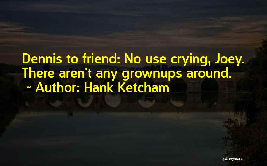 Hank Ketcham Quotes: Dennis To Friend: No Use Crying, Joey. There Aren't Any Grownups Around.