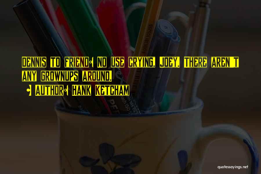 Hank Ketcham Quotes: Dennis To Friend: No Use Crying, Joey. There Aren't Any Grownups Around.