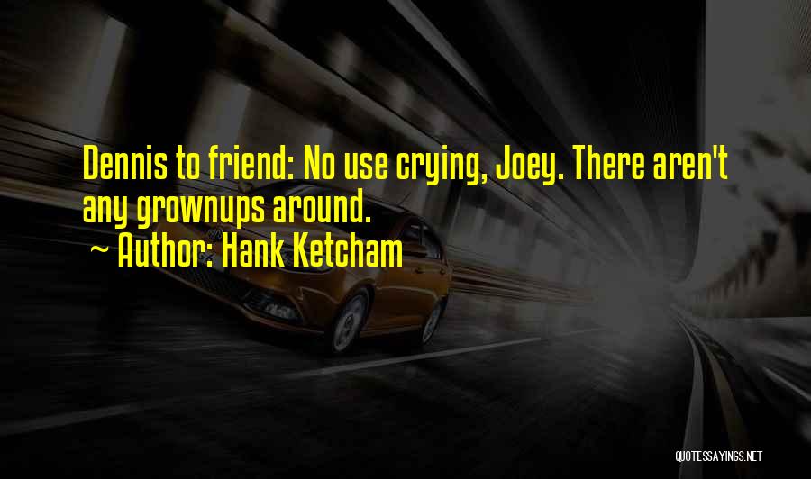 Hank Ketcham Quotes: Dennis To Friend: No Use Crying, Joey. There Aren't Any Grownups Around.