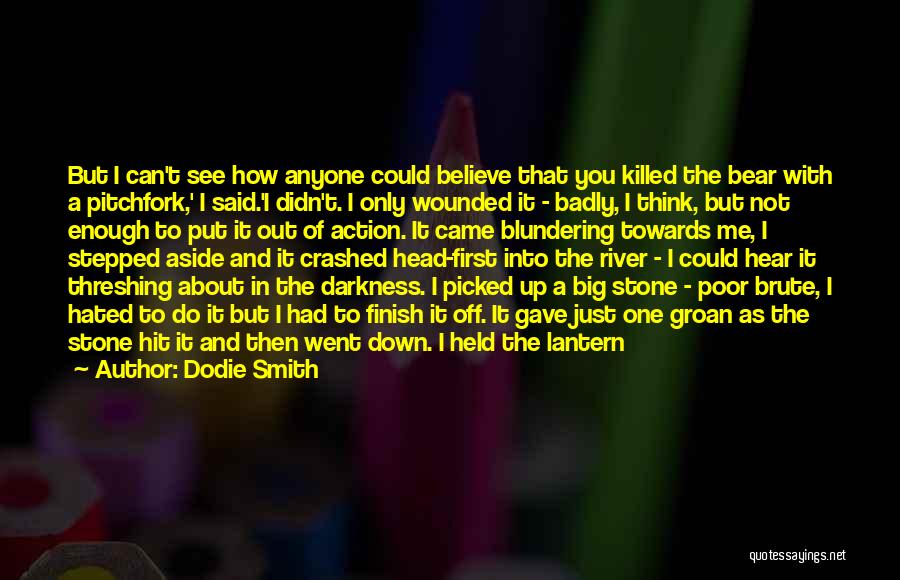 Dodie Smith Quotes: But I Can't See How Anyone Could Believe That You Killed The Bear With A Pitchfork,' I Said.'i Didn't. I