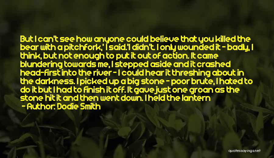Dodie Smith Quotes: But I Can't See How Anyone Could Believe That You Killed The Bear With A Pitchfork,' I Said.'i Didn't. I