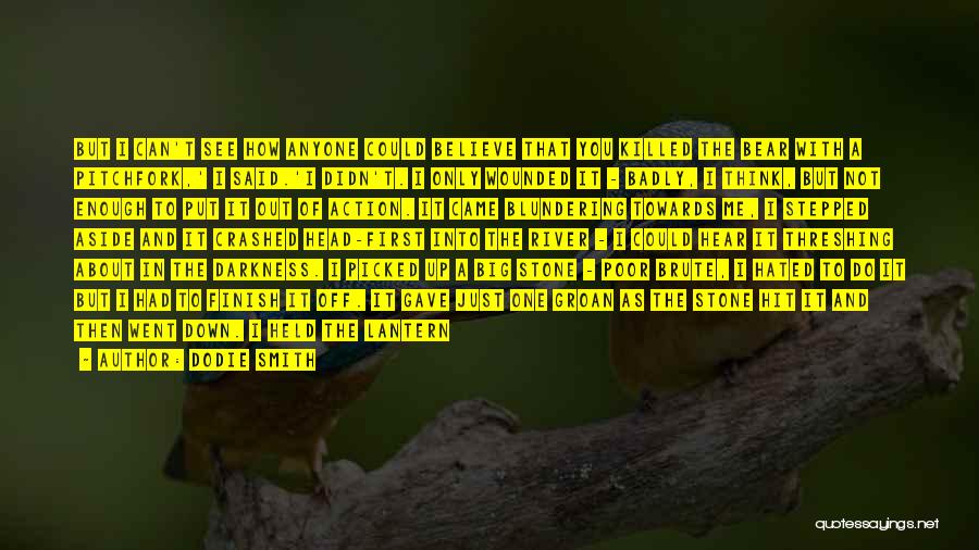 Dodie Smith Quotes: But I Can't See How Anyone Could Believe That You Killed The Bear With A Pitchfork,' I Said.'i Didn't. I