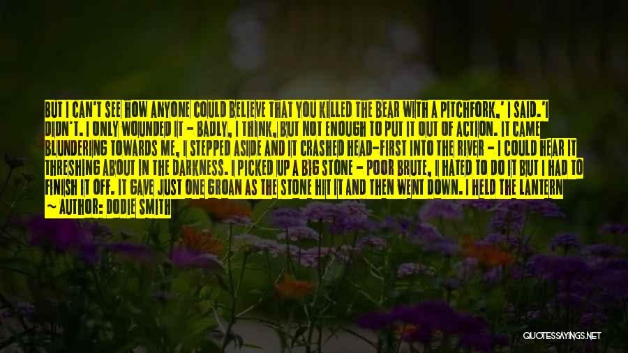 Dodie Smith Quotes: But I Can't See How Anyone Could Believe That You Killed The Bear With A Pitchfork,' I Said.'i Didn't. I