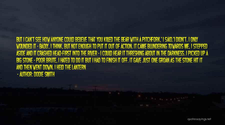 Dodie Smith Quotes: But I Can't See How Anyone Could Believe That You Killed The Bear With A Pitchfork,' I Said.'i Didn't. I