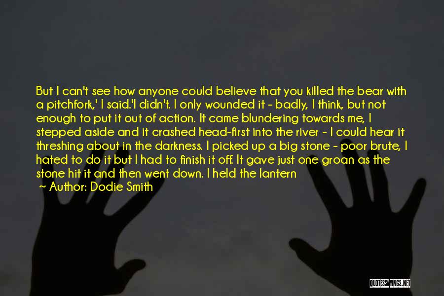 Dodie Smith Quotes: But I Can't See How Anyone Could Believe That You Killed The Bear With A Pitchfork,' I Said.'i Didn't. I