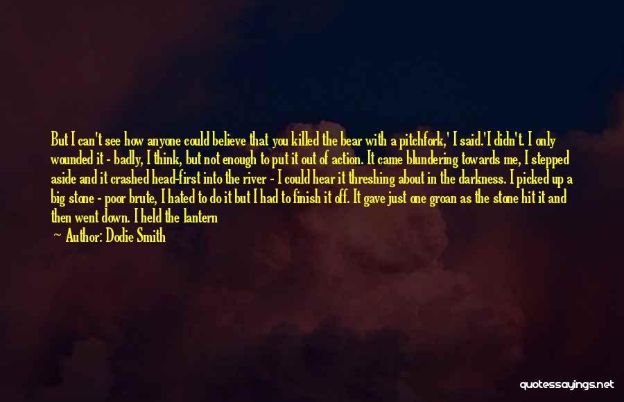 Dodie Smith Quotes: But I Can't See How Anyone Could Believe That You Killed The Bear With A Pitchfork,' I Said.'i Didn't. I