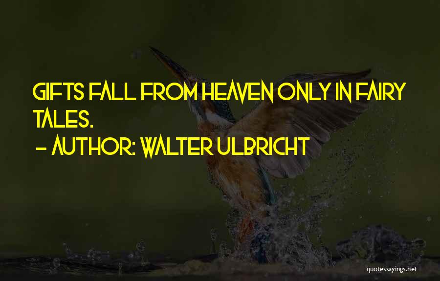 Walter Ulbricht Quotes: Gifts Fall From Heaven Only In Fairy Tales.