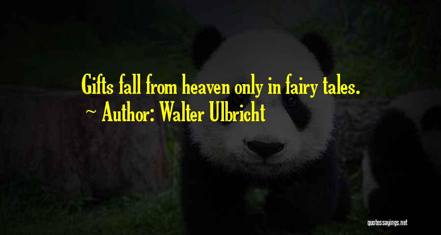 Walter Ulbricht Quotes: Gifts Fall From Heaven Only In Fairy Tales.