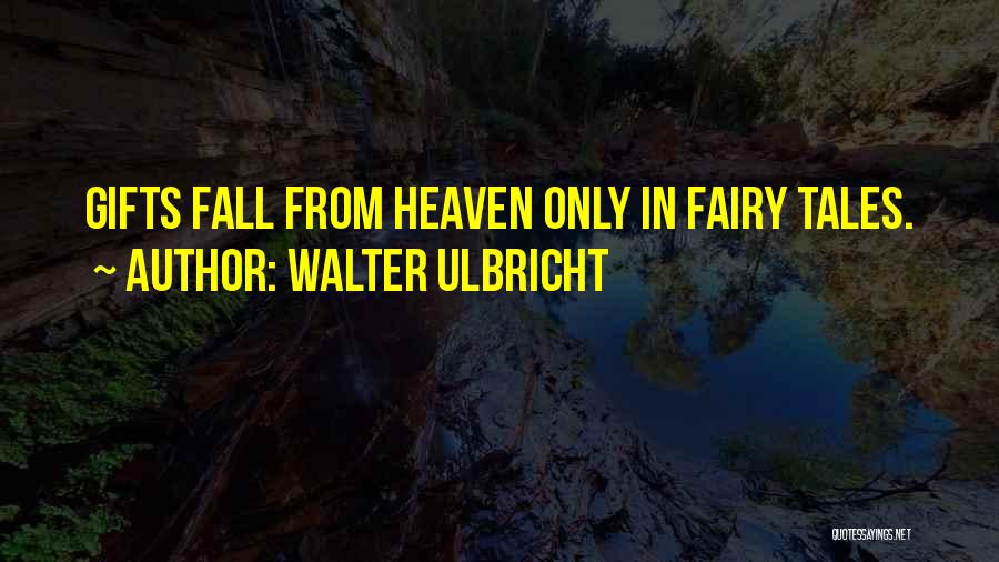Walter Ulbricht Quotes: Gifts Fall From Heaven Only In Fairy Tales.