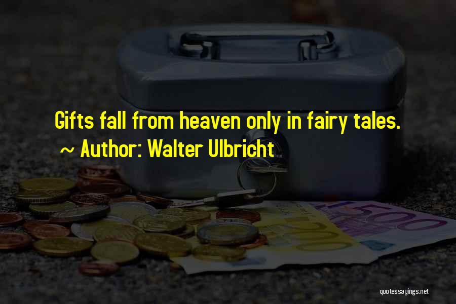 Walter Ulbricht Quotes: Gifts Fall From Heaven Only In Fairy Tales.