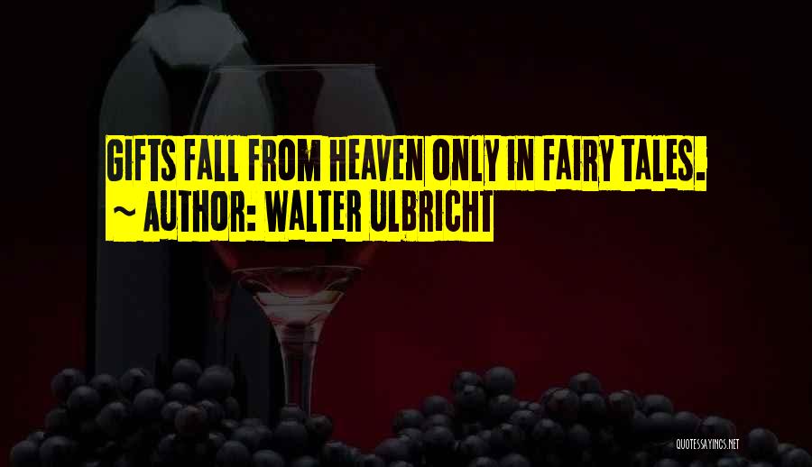 Walter Ulbricht Quotes: Gifts Fall From Heaven Only In Fairy Tales.