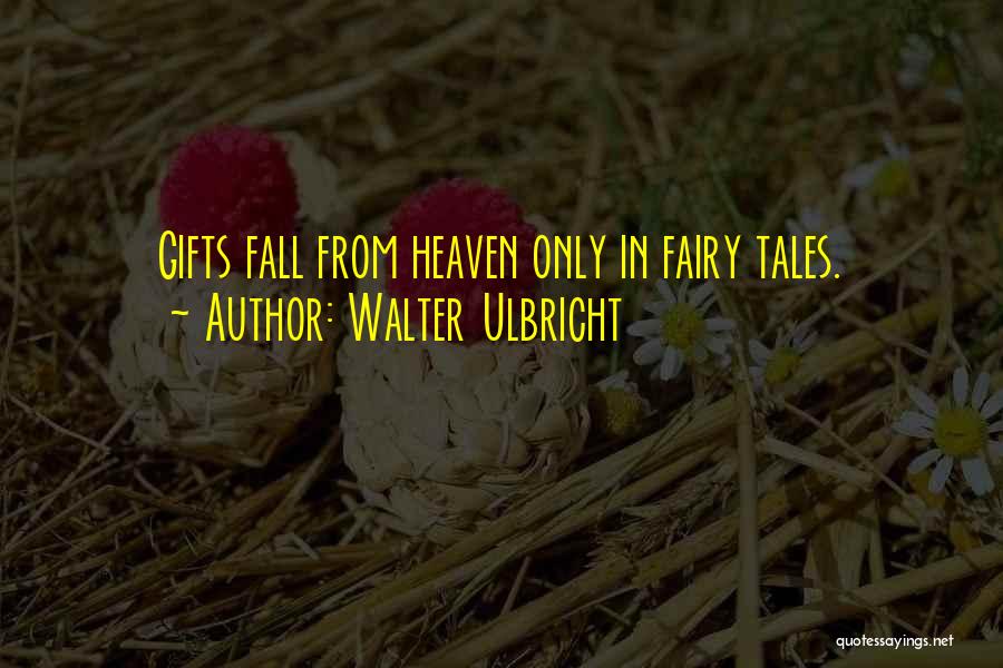 Walter Ulbricht Quotes: Gifts Fall From Heaven Only In Fairy Tales.