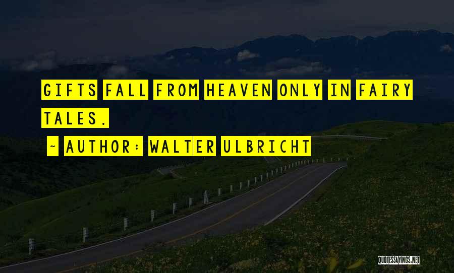Walter Ulbricht Quotes: Gifts Fall From Heaven Only In Fairy Tales.