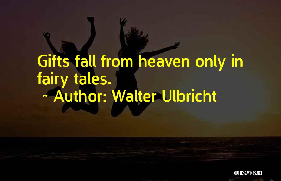Walter Ulbricht Quotes: Gifts Fall From Heaven Only In Fairy Tales.