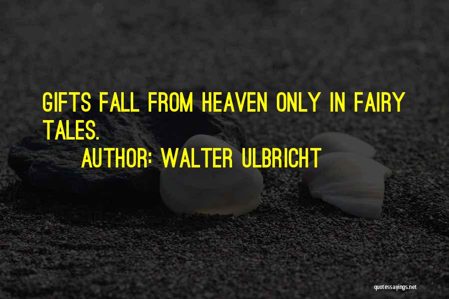Walter Ulbricht Quotes: Gifts Fall From Heaven Only In Fairy Tales.