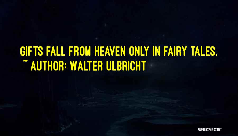 Walter Ulbricht Quotes: Gifts Fall From Heaven Only In Fairy Tales.