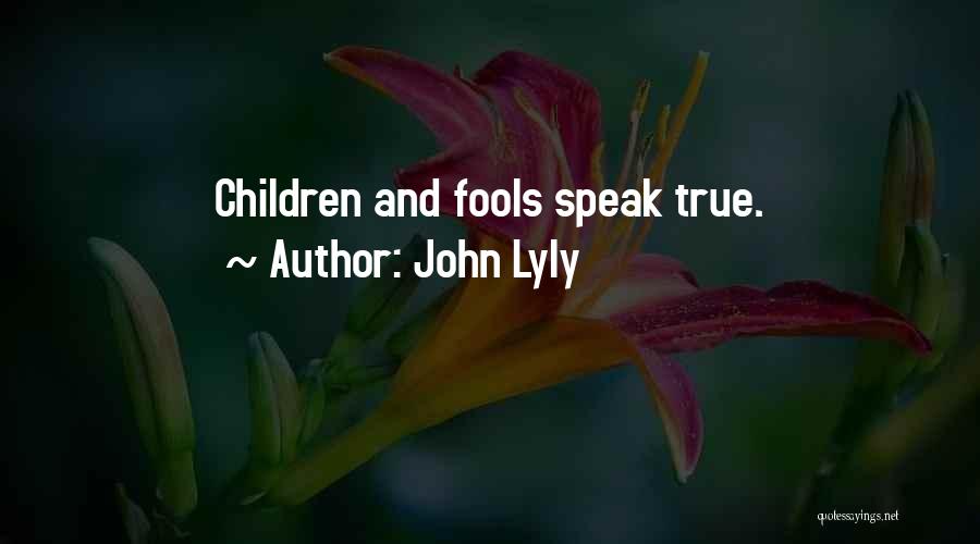 John Lyly Quotes: Children And Fools Speak True.