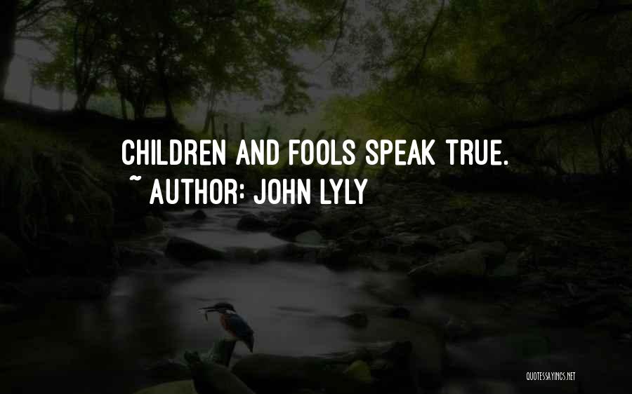John Lyly Quotes: Children And Fools Speak True.