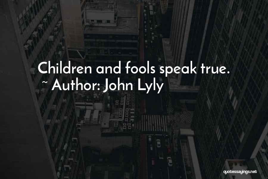 John Lyly Quotes: Children And Fools Speak True.