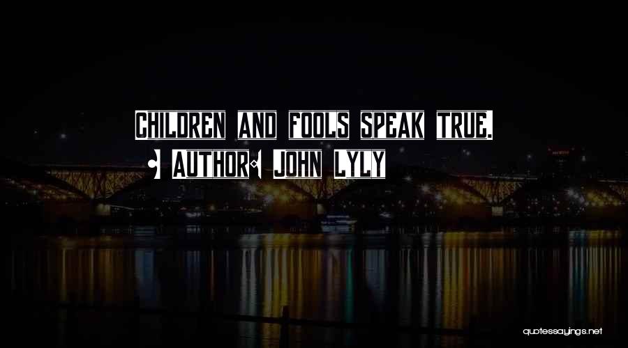 John Lyly Quotes: Children And Fools Speak True.