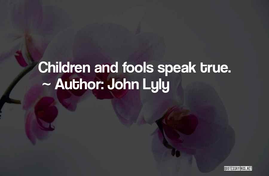 John Lyly Quotes: Children And Fools Speak True.