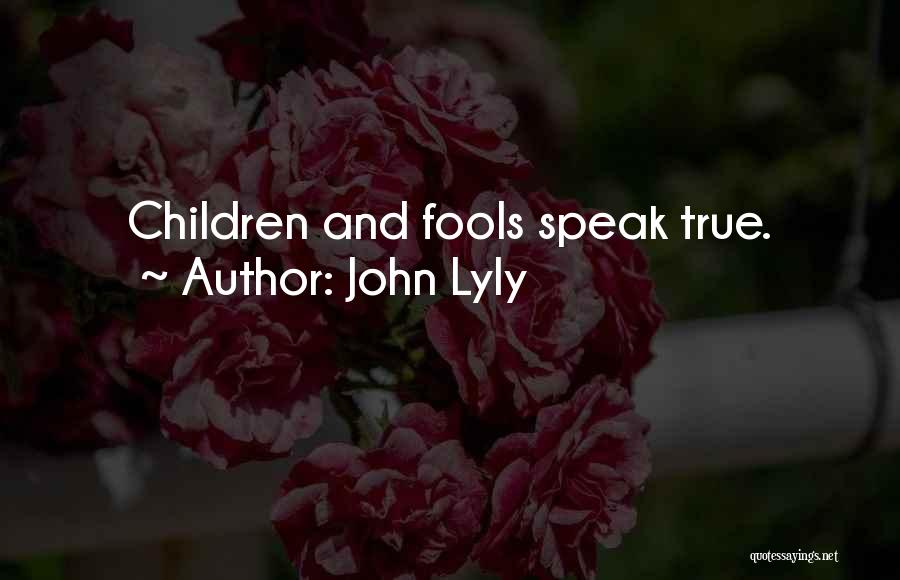 John Lyly Quotes: Children And Fools Speak True.