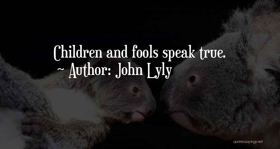 John Lyly Quotes: Children And Fools Speak True.