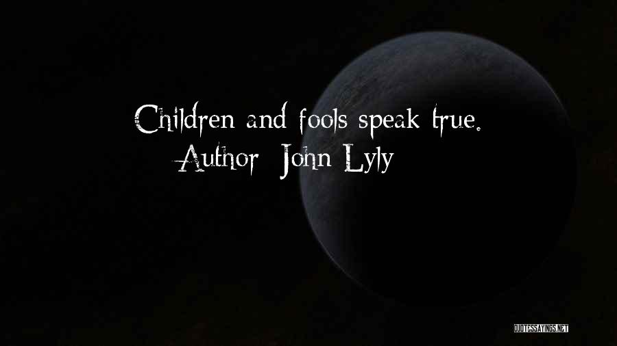 John Lyly Quotes: Children And Fools Speak True.