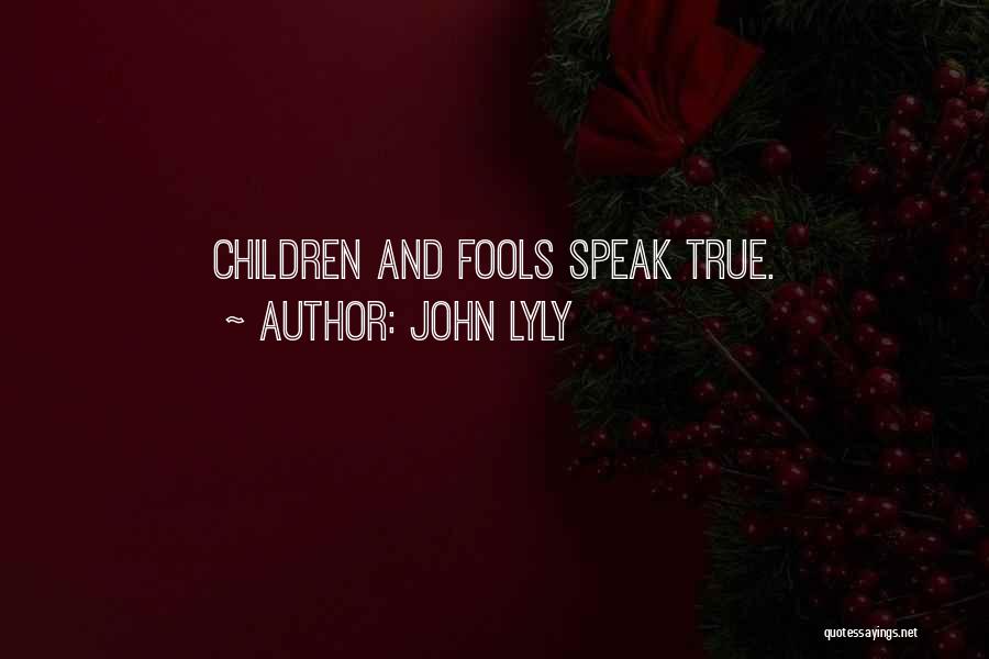 John Lyly Quotes: Children And Fools Speak True.