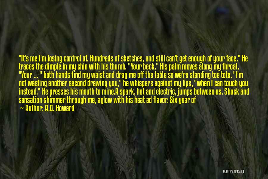 A.G. Howard Quotes: It's Me I'm Losing Control Of. Hundreds Of Sketches, And Still Can't Get Enough Of Your Face. He Traces The