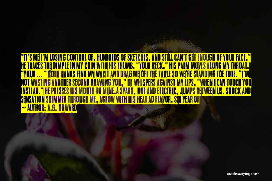 A.G. Howard Quotes: It's Me I'm Losing Control Of. Hundreds Of Sketches, And Still Can't Get Enough Of Your Face. He Traces The