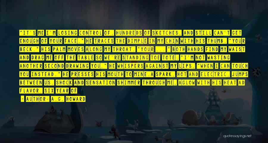 A.G. Howard Quotes: It's Me I'm Losing Control Of. Hundreds Of Sketches, And Still Can't Get Enough Of Your Face. He Traces The
