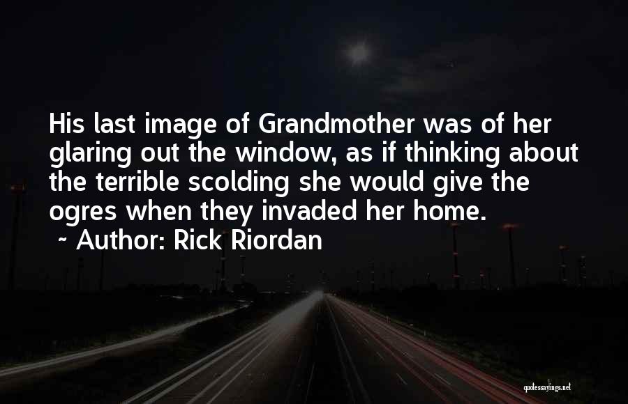 Rick Riordan Quotes: His Last Image Of Grandmother Was Of Her Glaring Out The Window, As If Thinking About The Terrible Scolding She