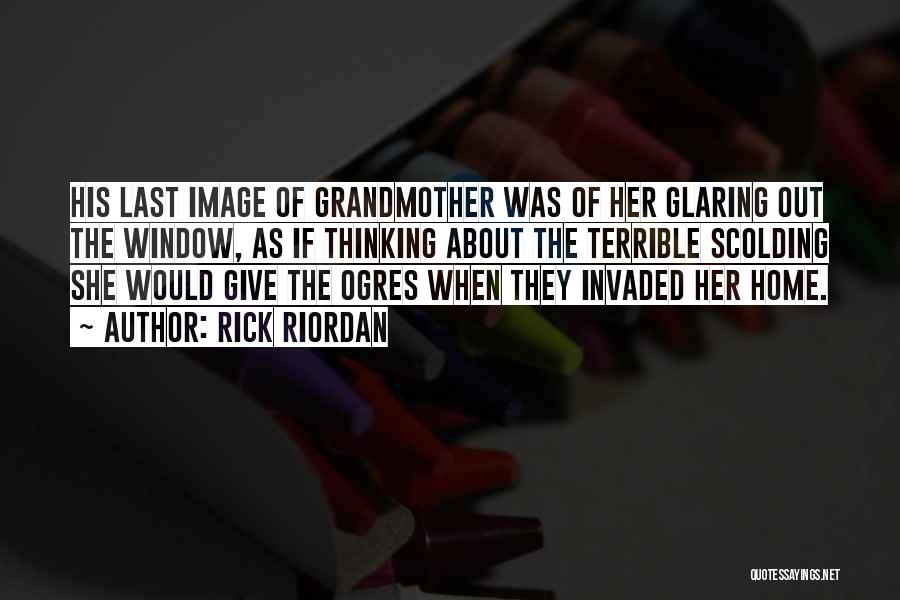 Rick Riordan Quotes: His Last Image Of Grandmother Was Of Her Glaring Out The Window, As If Thinking About The Terrible Scolding She