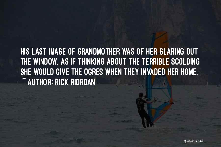 Rick Riordan Quotes: His Last Image Of Grandmother Was Of Her Glaring Out The Window, As If Thinking About The Terrible Scolding She