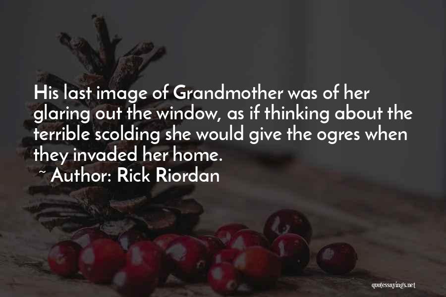 Rick Riordan Quotes: His Last Image Of Grandmother Was Of Her Glaring Out The Window, As If Thinking About The Terrible Scolding She