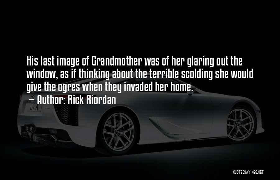 Rick Riordan Quotes: His Last Image Of Grandmother Was Of Her Glaring Out The Window, As If Thinking About The Terrible Scolding She