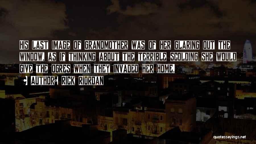 Rick Riordan Quotes: His Last Image Of Grandmother Was Of Her Glaring Out The Window, As If Thinking About The Terrible Scolding She