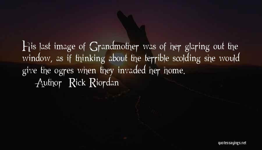 Rick Riordan Quotes: His Last Image Of Grandmother Was Of Her Glaring Out The Window, As If Thinking About The Terrible Scolding She