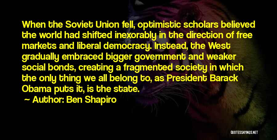 Ben Shapiro Quotes: When The Soviet Union Fell, Optimistic Scholars Believed The World Had Shifted Inexorably In The Direction Of Free Markets And