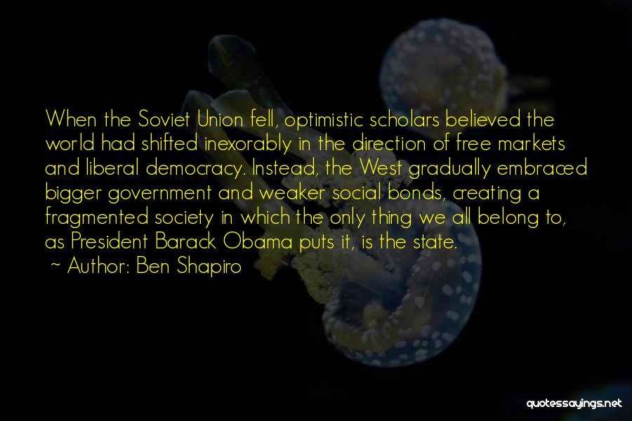 Ben Shapiro Quotes: When The Soviet Union Fell, Optimistic Scholars Believed The World Had Shifted Inexorably In The Direction Of Free Markets And