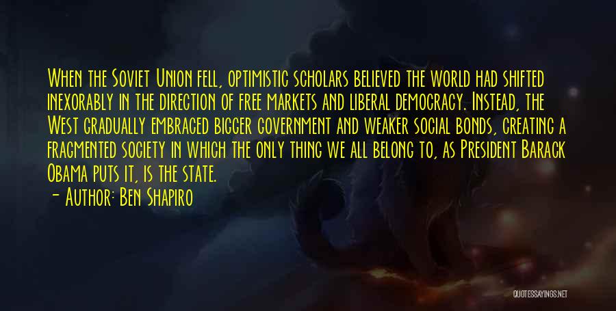 Ben Shapiro Quotes: When The Soviet Union Fell, Optimistic Scholars Believed The World Had Shifted Inexorably In The Direction Of Free Markets And