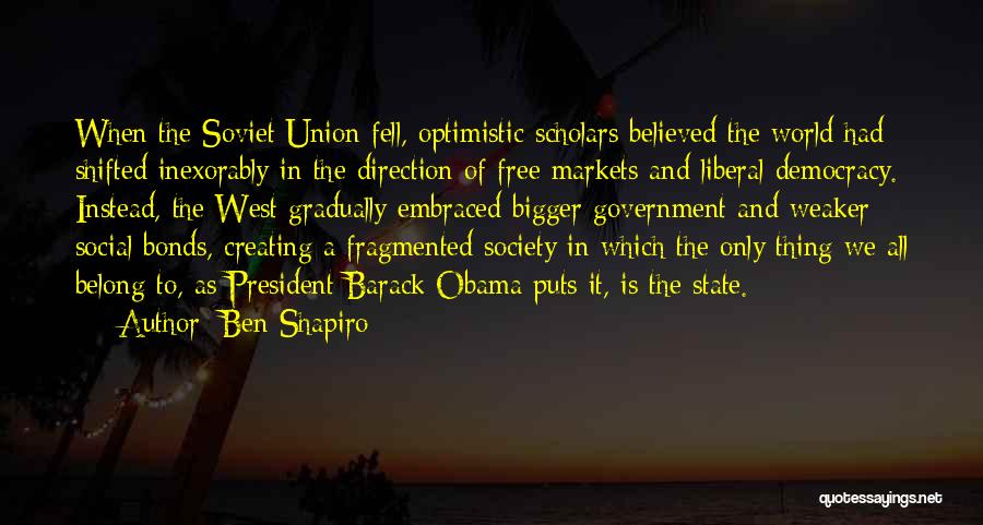 Ben Shapiro Quotes: When The Soviet Union Fell, Optimistic Scholars Believed The World Had Shifted Inexorably In The Direction Of Free Markets And