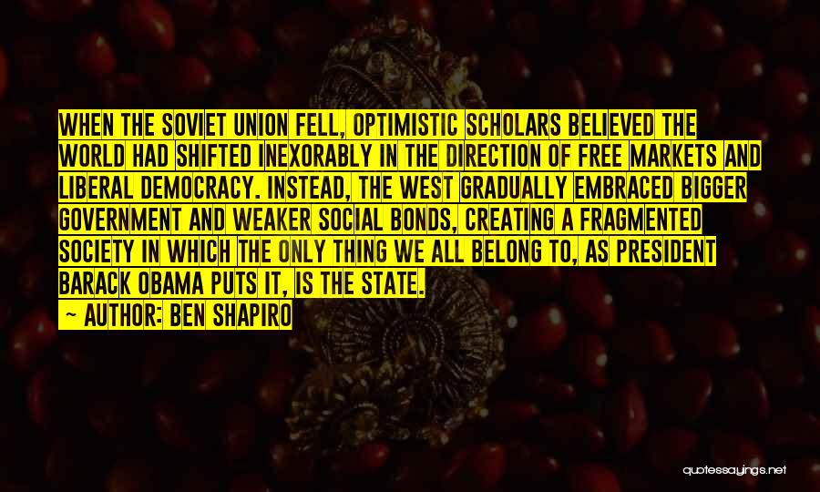 Ben Shapiro Quotes: When The Soviet Union Fell, Optimistic Scholars Believed The World Had Shifted Inexorably In The Direction Of Free Markets And